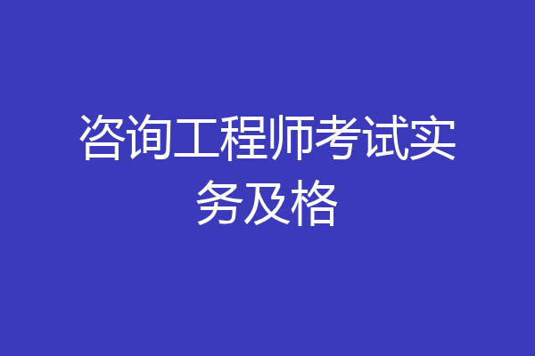 咨询工程师考试实务及格