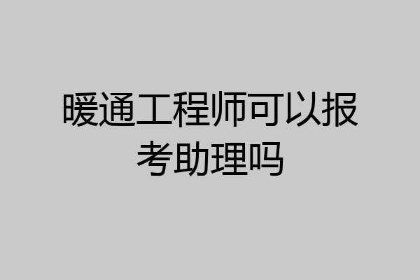 暖通工程师可以报考助理吗
