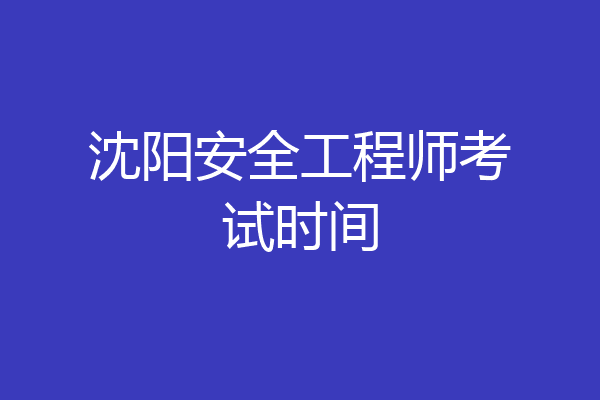 沈阳安全工程师考试时间