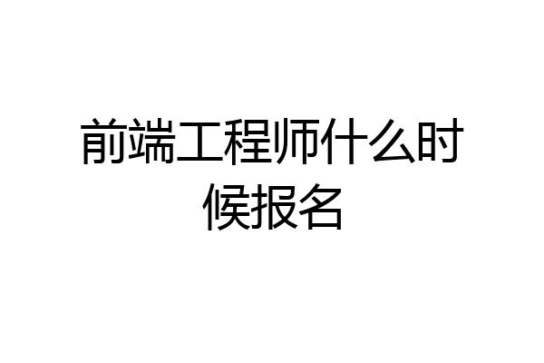 前端工程师什么时候报名