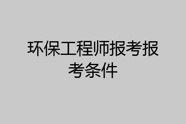 环保工程师报考报考条件