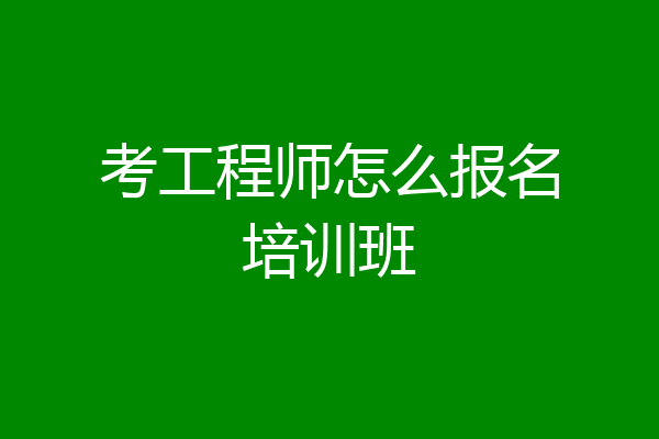 考工程师怎么报名培训班