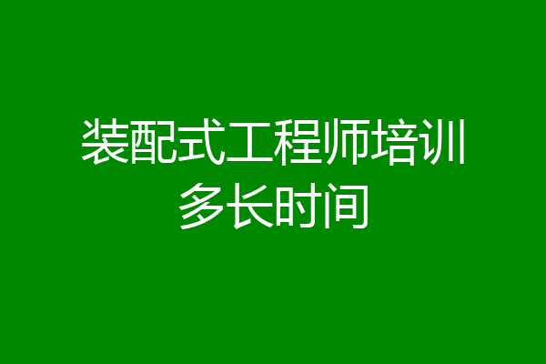 装配式工程师培训多长时间