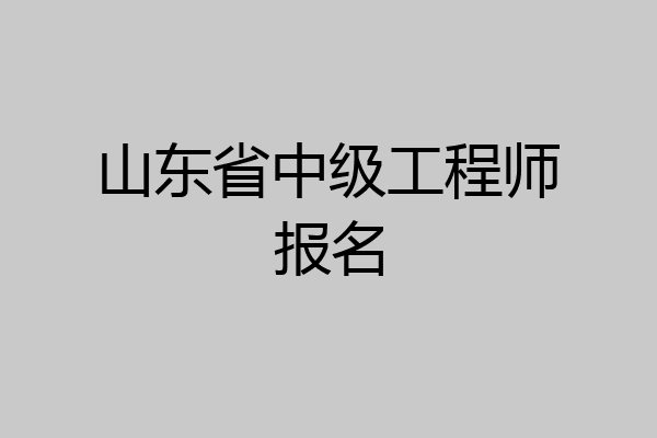 山东省中级工程师报名