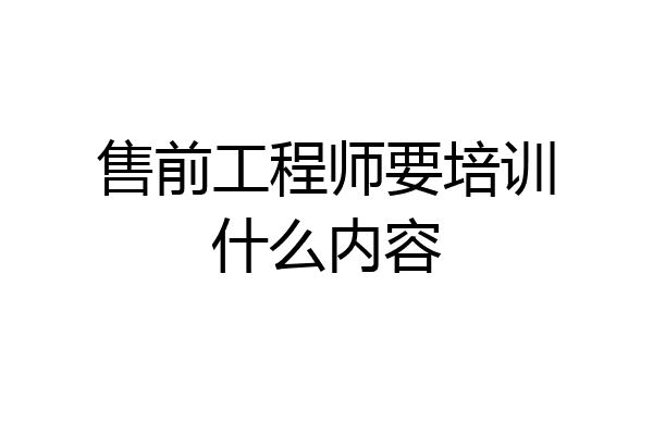 售前工程师要培训什么内容