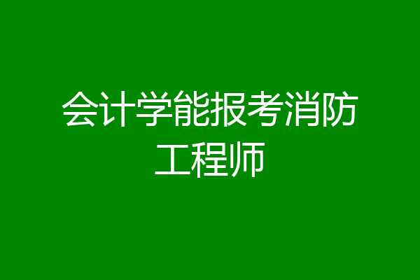 会计学能报考消防工程师