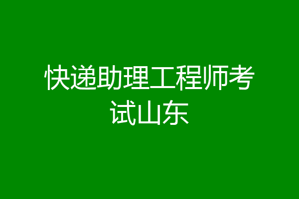 快递助理工程师考试山东