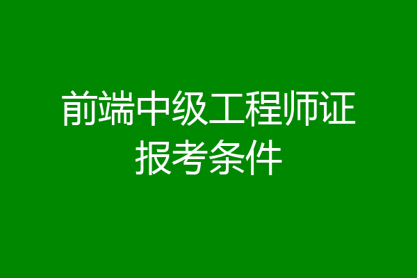 前端中级工程师证报考条件