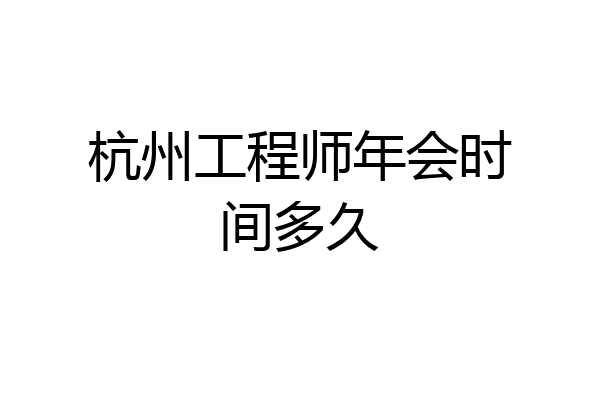杭州工程师年会时间多久