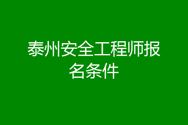 泰州安全工程师报名条件
