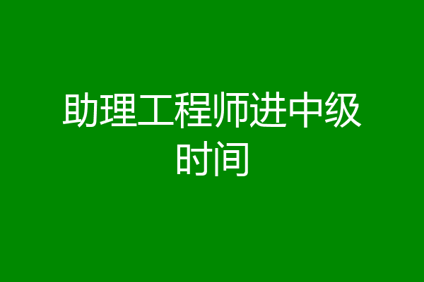 助理工程师进中级时间
