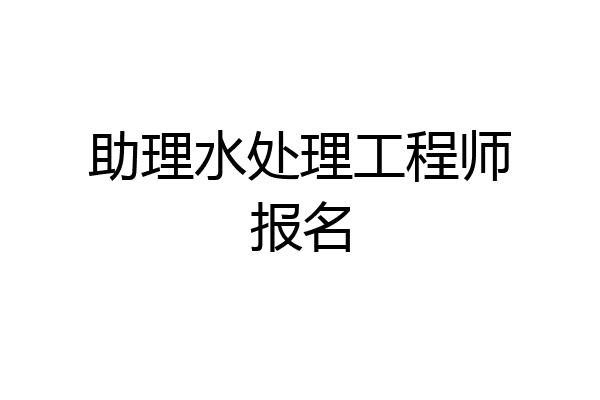 助理水处理工程师报名
