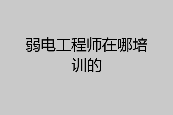 弱电工程师在哪培训的