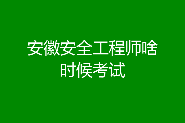 安徽安全工程师啥时候考试