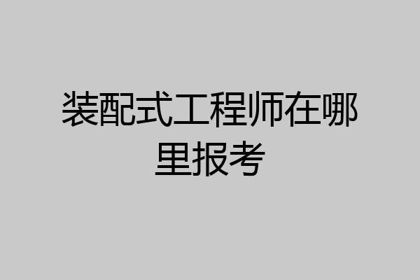 装配式工程师在哪里报考