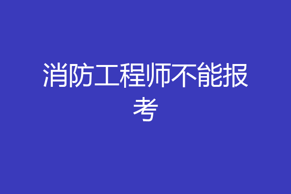 消防工程师不能报考