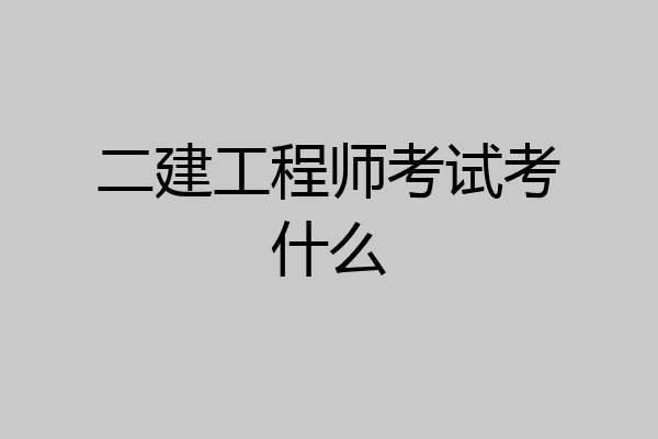 二建工程师考试考什么