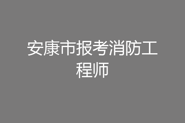 安康市报考消防工程师