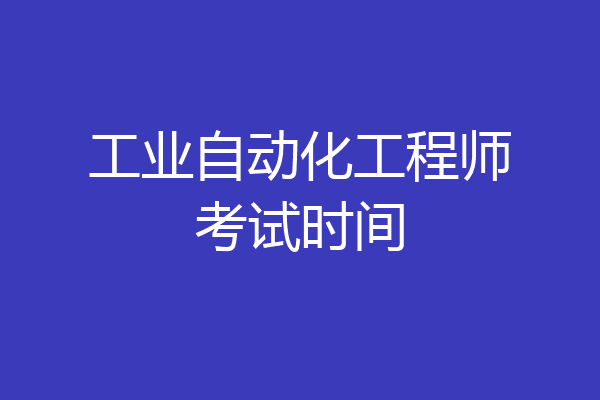 工业自动化工程师考试时间