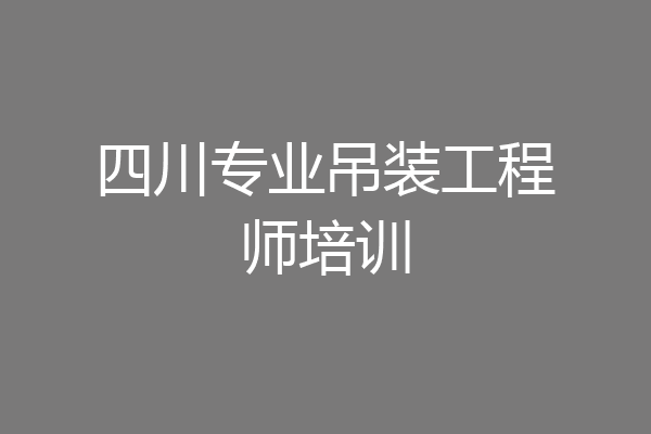 四川专业吊装工程师培训