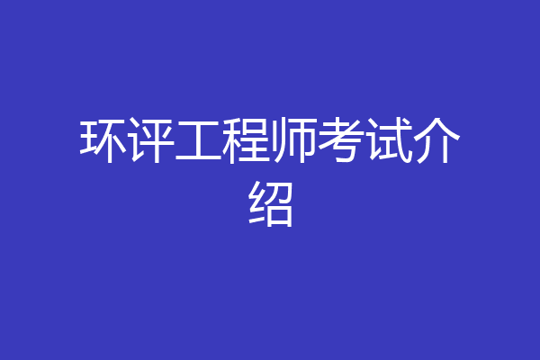 环评工程师考试介绍