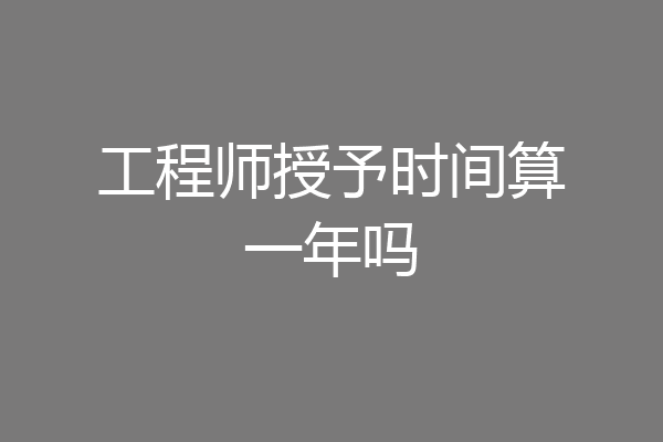 工程师授予时间算一年吗