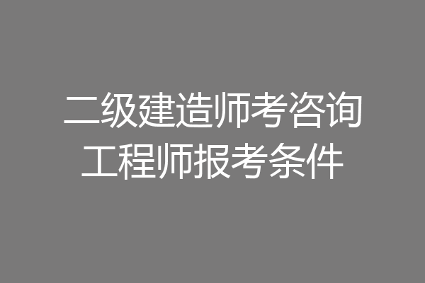 二级建造师考咨询工程师报考条件