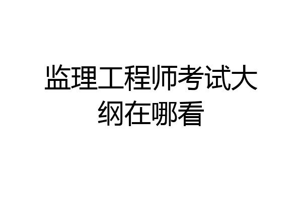 监理工程师考试大纲在哪看