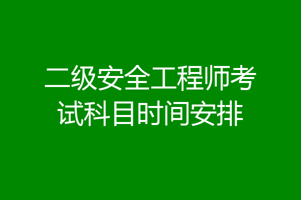 二级安全工程师考试科目时间安排