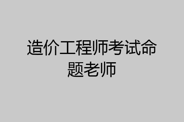 造价工程师考试命题老师