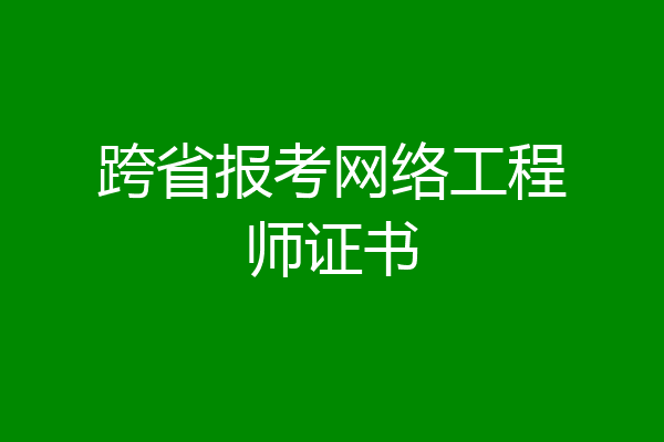 跨省报考网络工程师证书