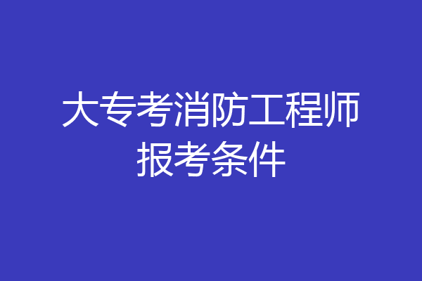 大专考消防工程师报考条件