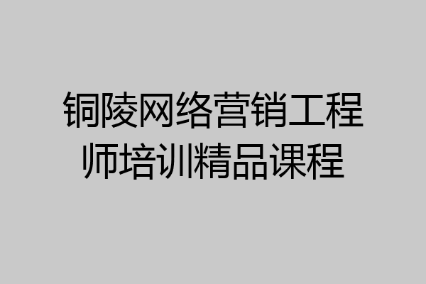 铜陵网络营销工程师培训精品课程