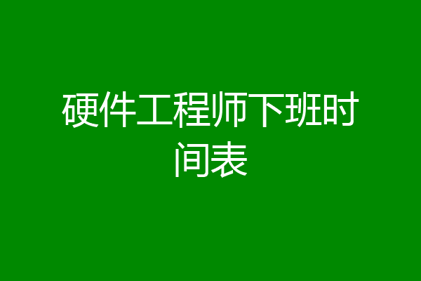硬件工程师下班时间表