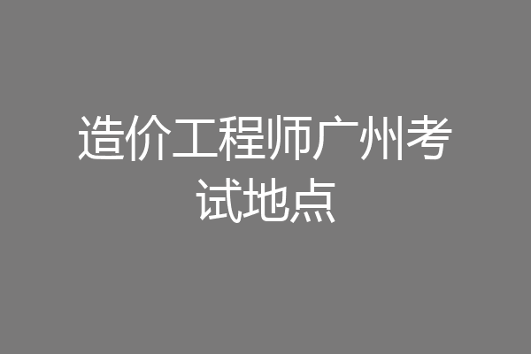 造价工程师广州考试地点