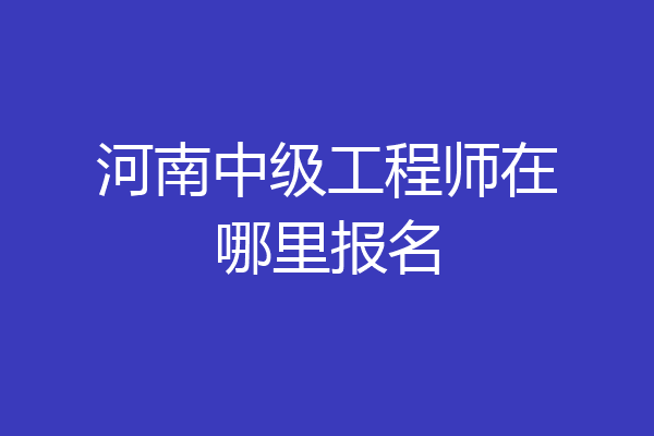 河南中级工程师在哪里报名