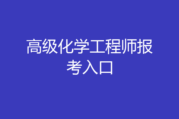 高级化学工程师报考入口