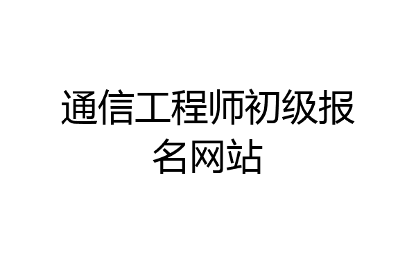 通信工程师初级报名网站
