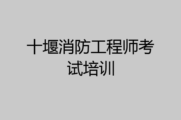 十堰消防工程师考试培训