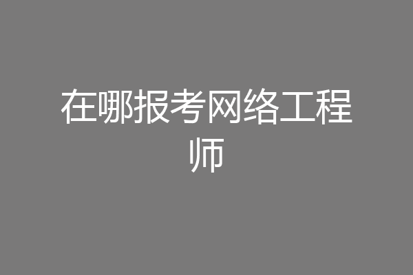 在哪报考网络工程师
