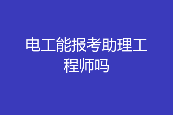 电工能报考助理工程师吗