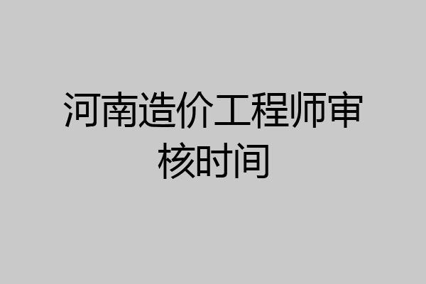 河南造价工程师审核时间