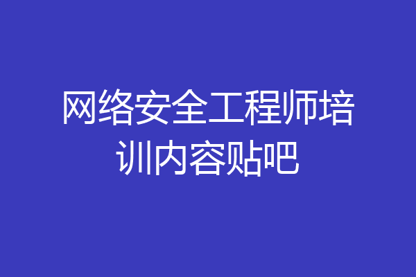 网络安全工程师培训内容贴吧