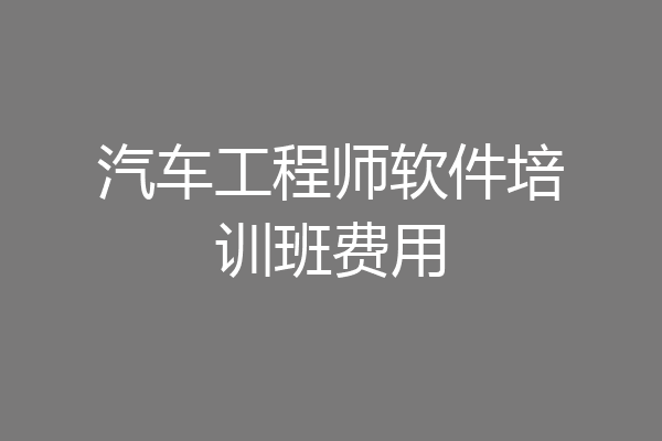 汽车工程师软件培训班费用