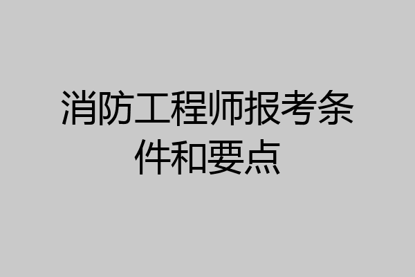 消防工程师报考条件和要点