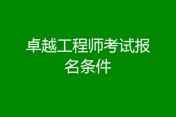 卓越工程师考试报名条件