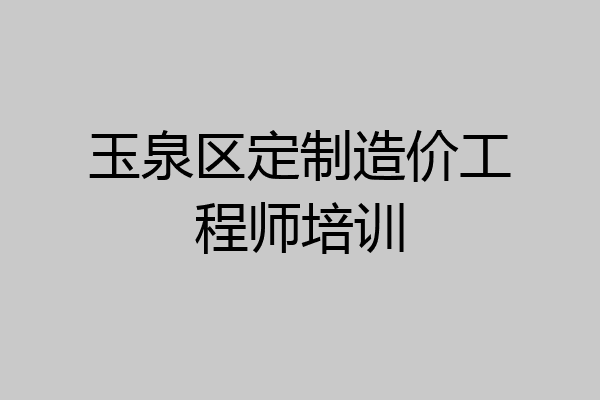 玉泉区定制造价工程师培训