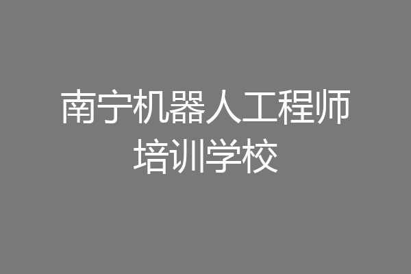 南宁机器人工程师培训学校