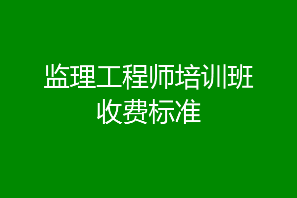 监理工程师培训班收费标准