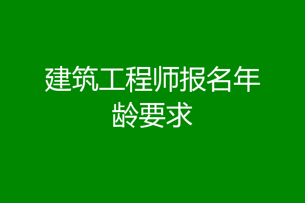 建筑工程师报名年龄要求